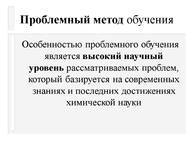 Проблемный метод обучения Особенностью проблемного обучения является высокий научный уровень рассматриваемых проблем, который базируется